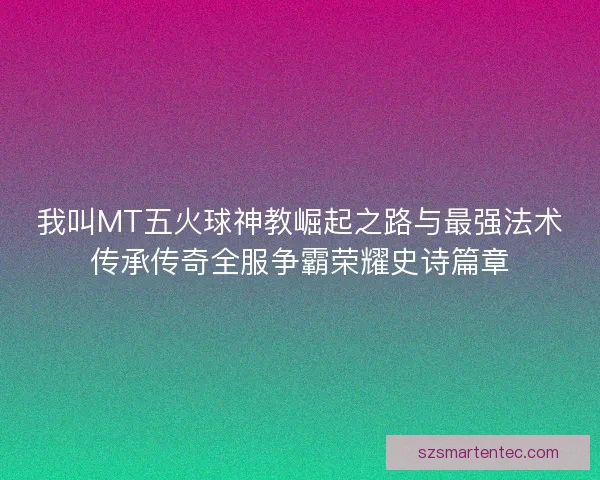 我叫MT五火球神教崛起之路与最强法术传承传奇全服争霸荣耀史诗篇章 我叫MT五火球神教崛起之路与最强法术传承传奇全服争霸荣耀史诗篇章
