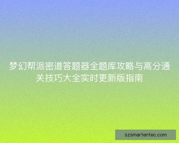 梦幻帮派密道答题器全题库攻略与高分通关技巧大全实时更新版指南