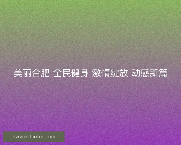 美丽合肥 全民健身 激情绽放 动感新篇 美丽合肥 全民健身 激情绽放 动感新篇