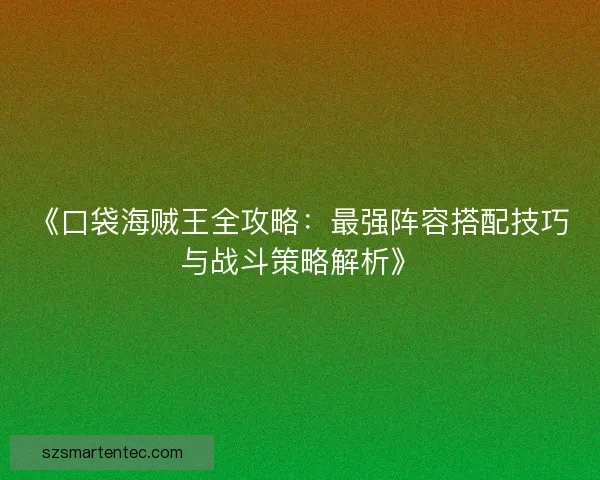 《口袋海贼王全攻略:最强阵容搭配技巧与战斗策略解析》 《口袋海贼王全攻略:最强阵容搭配技巧与战斗策略解析》