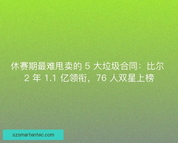 休赛期最难甩卖的 5 大垃圾合同：比尔 2 年 1.1 亿领衔，76 人双星上榜