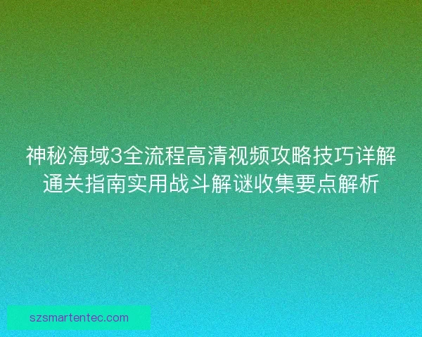 神秘海域3全流程高清视频攻略技巧详解通关指南实用战斗解谜收集要点解析