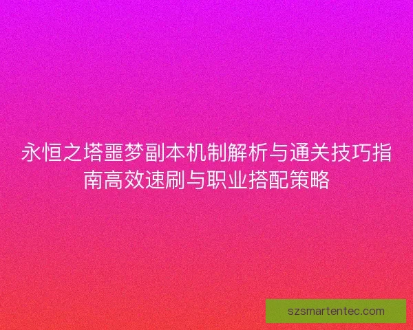 永恒之塔噩梦副本机制解析与通关技巧指南高效速刷与职业搭配策略 永恒之塔噩梦副本机制解析与通关技巧指南高效速刷与职业搭配策略