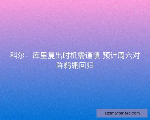 科尔：库里复出时机需谨慎 预计周六对阵鹈鹕回归