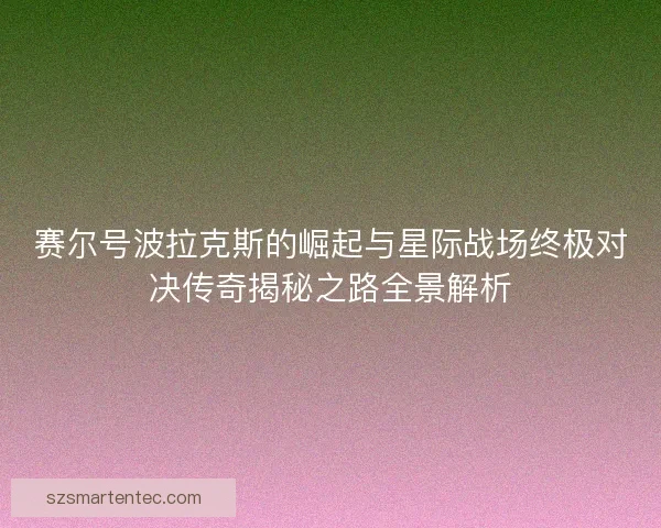 赛尔号波拉克斯的崛起与星际战场终极对决传奇揭秘之路全景解析