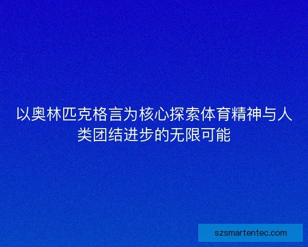 以奥林匹克格言为核心探索体育精神与人类团结进步的无限可能 以奥林匹克格言为核心探索体育精神与人类团结进步的无限可能
