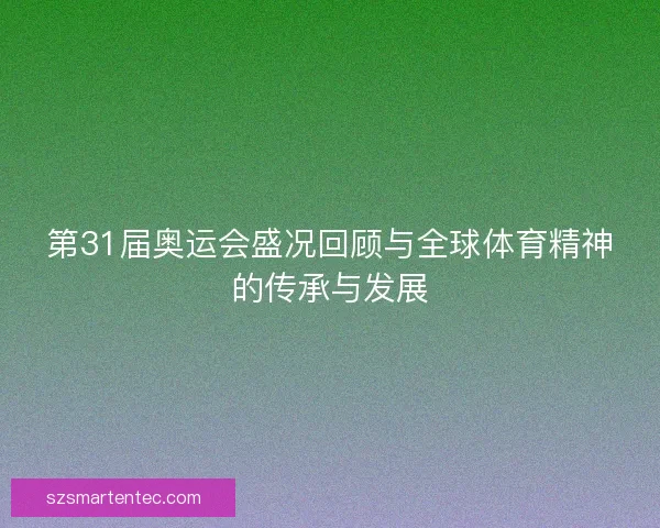 第31届奥运会盛况回顾与全球体育精神的传承与发展 第31届奥运会盛况回顾与全球体育精神的传承与发展