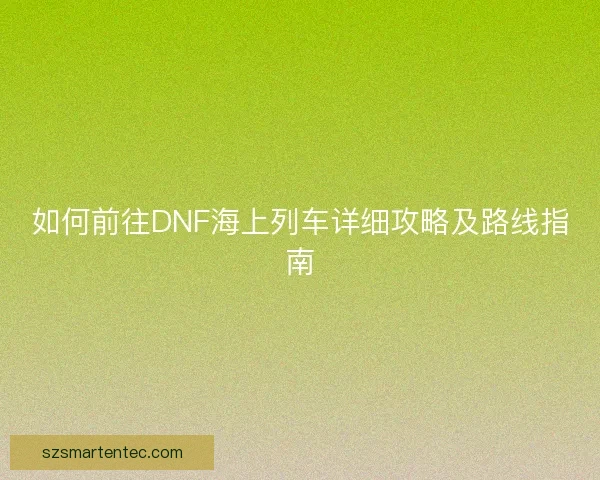 如何前往DNF海上列车详细攻略及路线指南