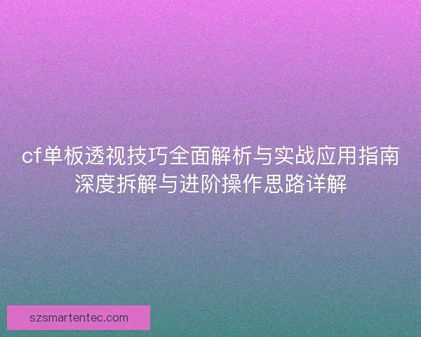 cf单板透视技巧全面解析与实战应用指南深度拆解与进阶操作思路详解